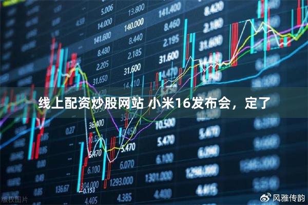 线上配资炒股网站 小米16发布会，定了