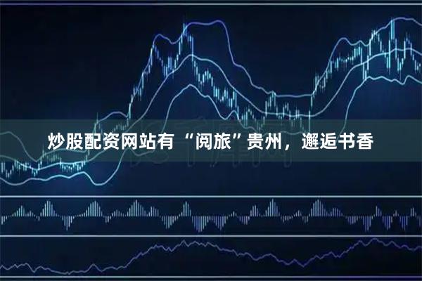 炒股配资网站有 “阅旅”贵州，邂逅书香