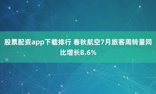 股票配资app下载排行 春秋航空7月旅客周转量同比增长8.6%