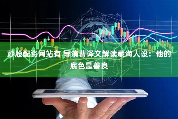 炒股配资网站有 导演曹译文解读藏海人设：他的底色是善良