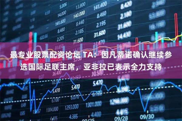 最专业股票配资论坛 TA：因凡蒂诺确认继续参选国际足联主席，亚非拉已表示全力支持