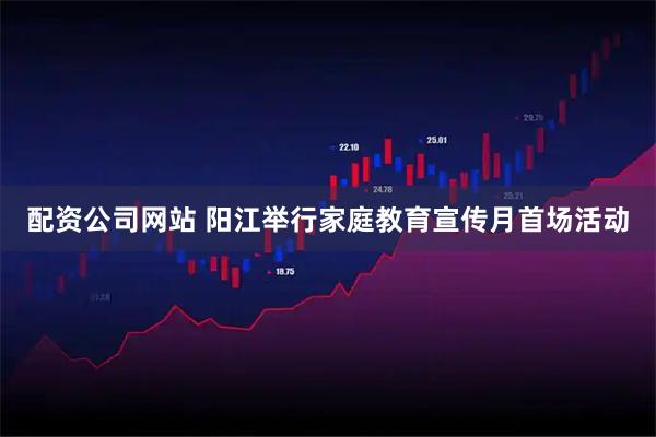 配资公司网站 阳江举行家庭教育宣传月首场活动