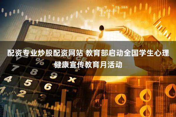 配资专业炒股配资网站 教育部启动全国学生心理健康宣传教育月活动