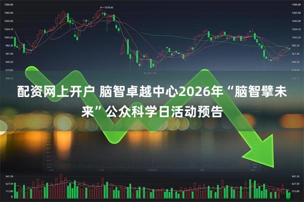 配资网上开户 脑智卓越中心2026年“脑智擘未来”公众科学日活动预告
