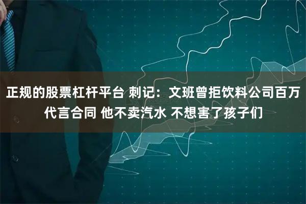 正规的股票杠杆平台 刺记：文班曾拒饮料公司百万代言合同 他不卖汽水 不想害了孩子们